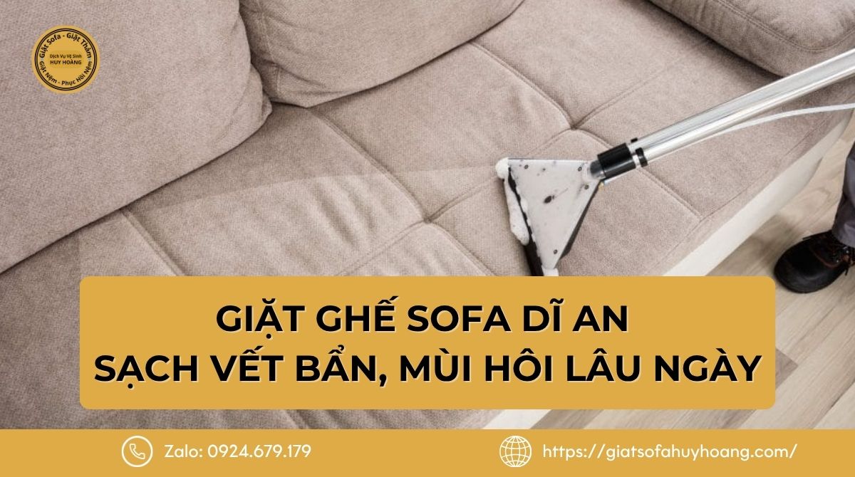 Giặt ghế sofa Dĩ An - Xử lý sạch vết bẩn, mùi hôi lâu ngày